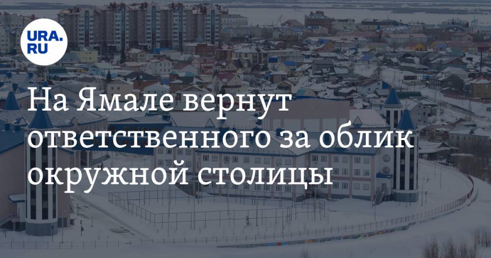 На Ямале вернут ответственного за облик окружной столицы