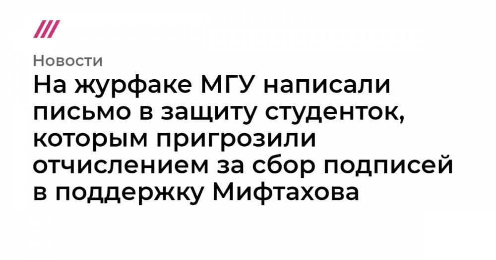 На журфаке МГУ написали письмо в защиту студенток, которым пригрозили отчислением за сбор подписей в поддержку Мифтахова