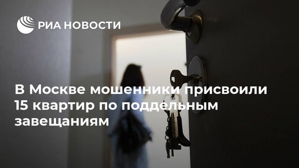 В Москве мошенники присвоили 15 квартир по поддельным завещаниям
