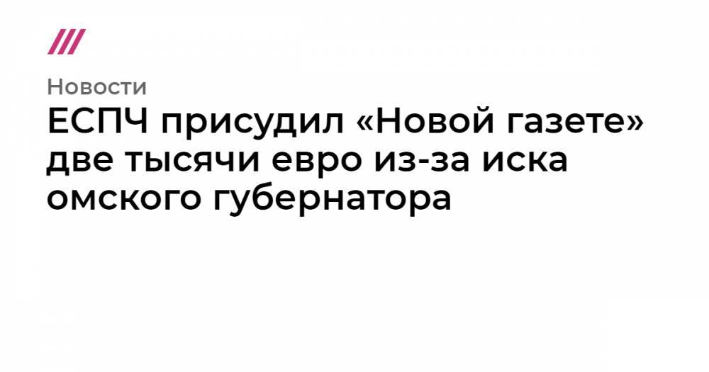 ЕСПЧ присудил «Новой газете» две тысячи евро из-за иска омского губернатора