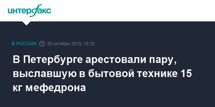 В Петербурге арестовали пару, выславшую в бытовой технике 15 кг мефедрона
