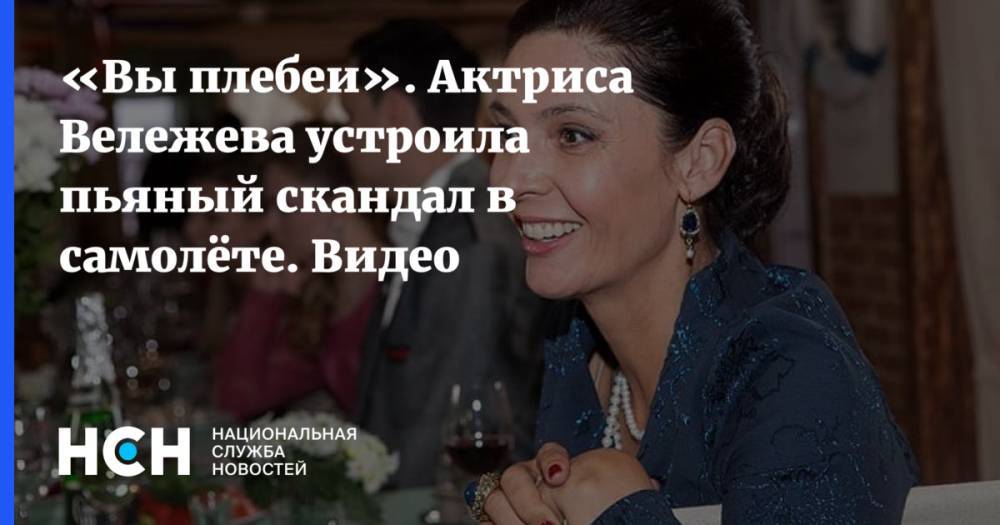 «Вы плебеи». Актриса Вележева устроила пьяный скандал в самолёте. Видео