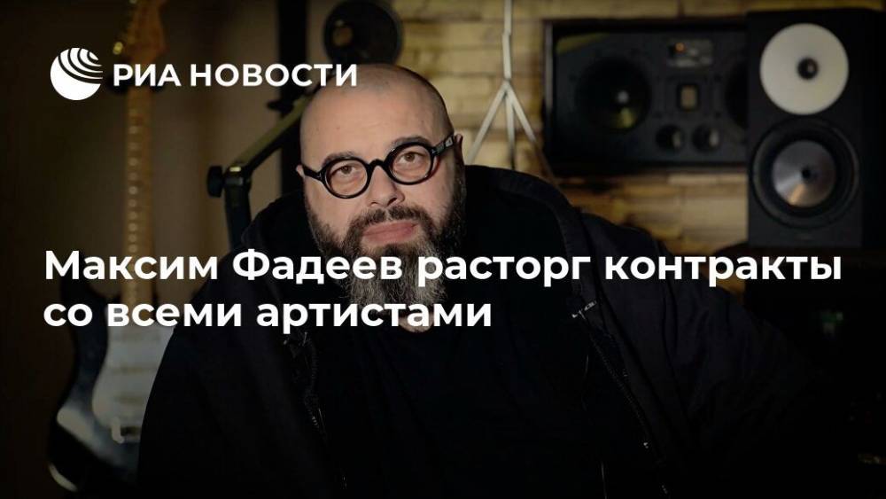 Максим Фадеев расторг контракты со всеми артистами