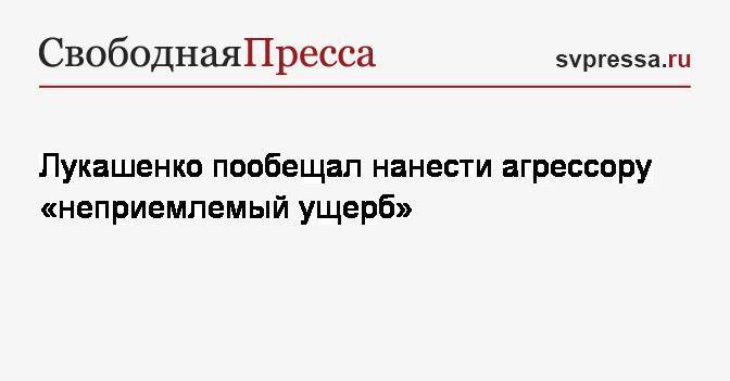 Лукашенко пообещал нанести агрессору «неприемлемый ущерб»