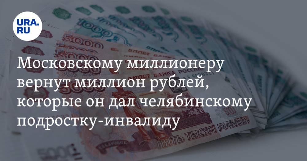 Московскому миллионеру вернут миллион рублей, которые он дал челябинскому подростку-инвалиду