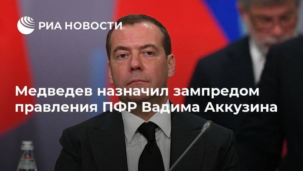 Медведев назначил зампредом правления ПФР Вадима Аккузина