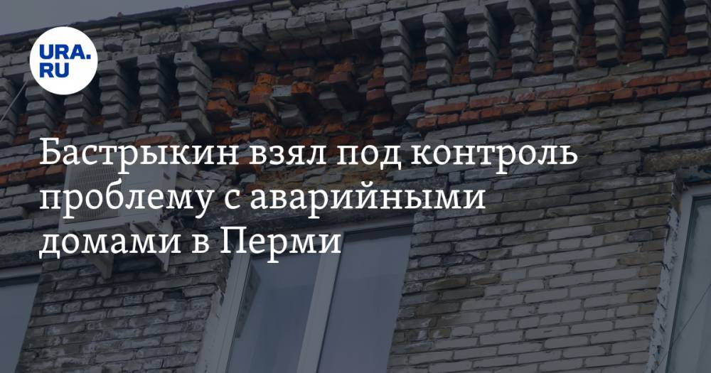 Бастрыкин взял под контроль проблему с аварийными домами в Перми