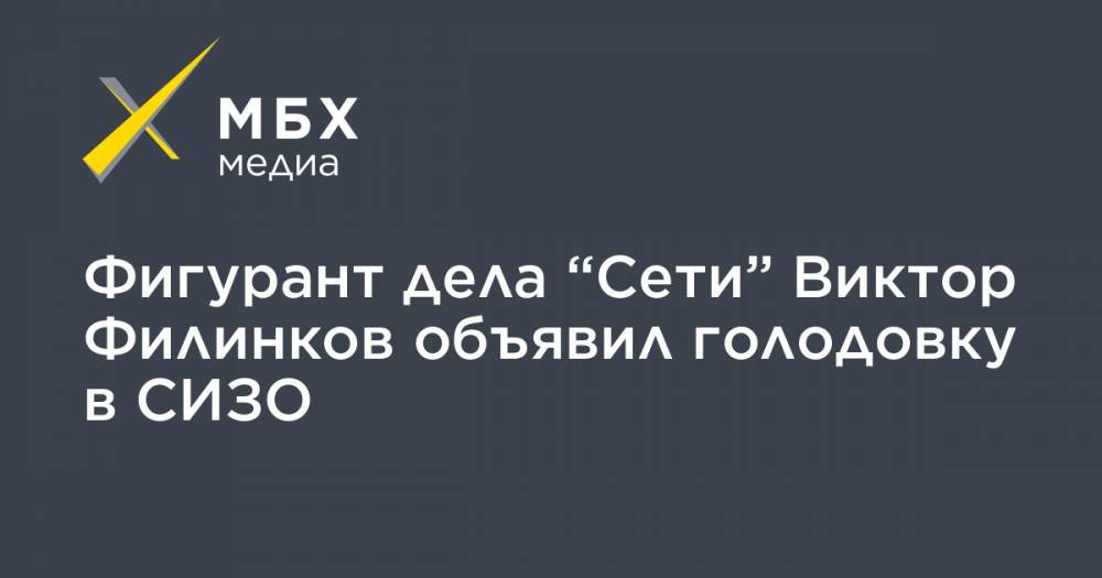 Фигурант дела “Сети” Виктор Филинков объявил голодовку в СИЗО