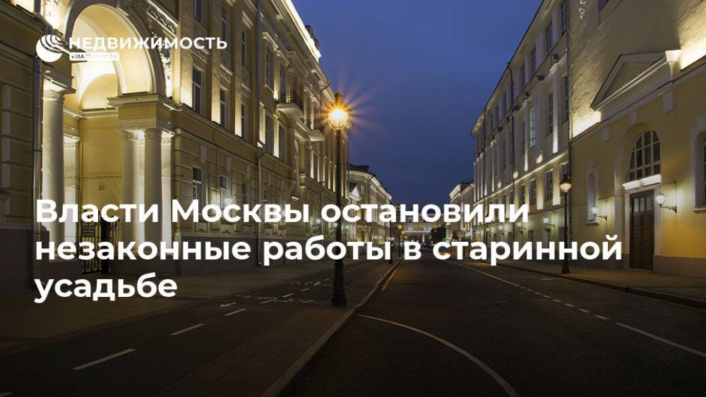 Власти Москвы остановили незаконные работы в старинной усадьбе