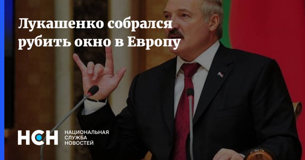 Лукашенко собрался рубить окно в Европу