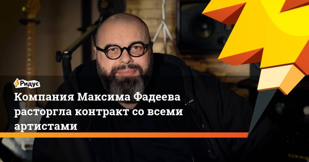 Компания Максима Фадеева расторгла контракт со всеми артистами