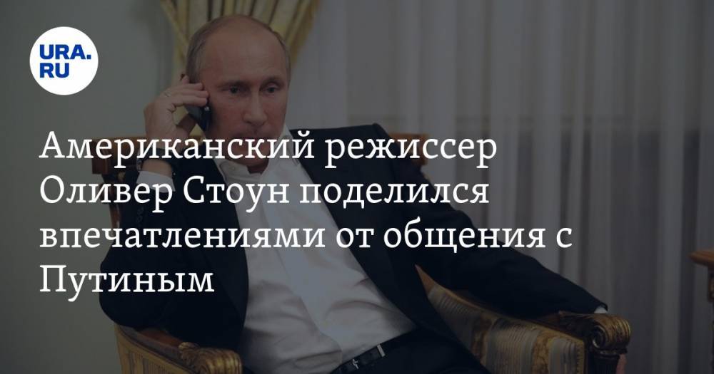 Американский режиссер Оливер Стоун поделился впечатлениями от общения с Путиным