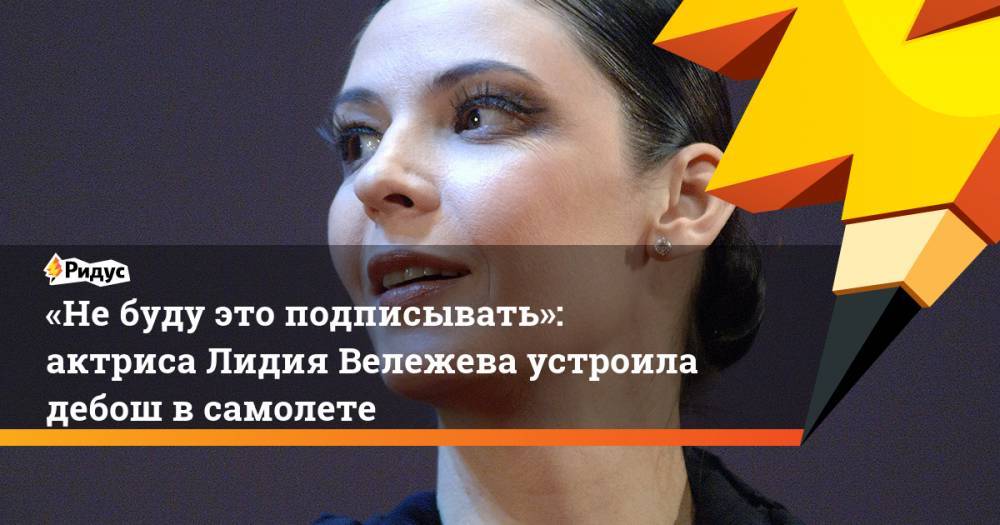 «Не&nbsp;буду это подписывать»: актриса Лидия Вележева устроила дебош в&nbsp;самолете