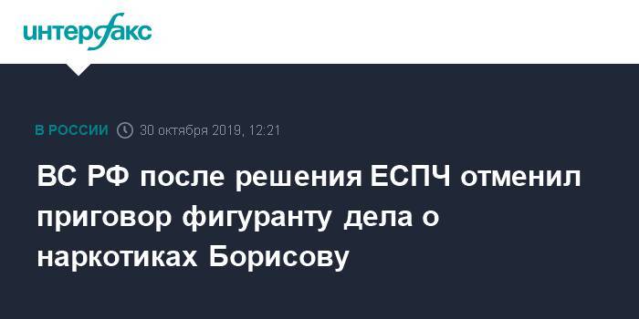 ВС РФ после решения ЕСПЧ отменил приговор фигуранту дела о наркотиках Борисову
