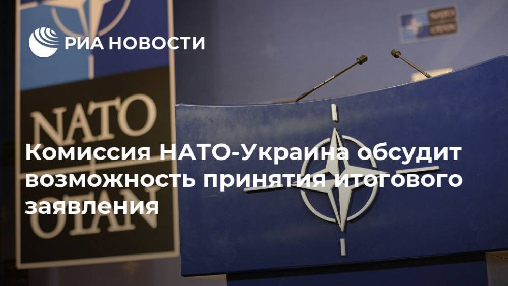 Комиссия НАТО-Украина обсудит возможность принятия итогового заявления