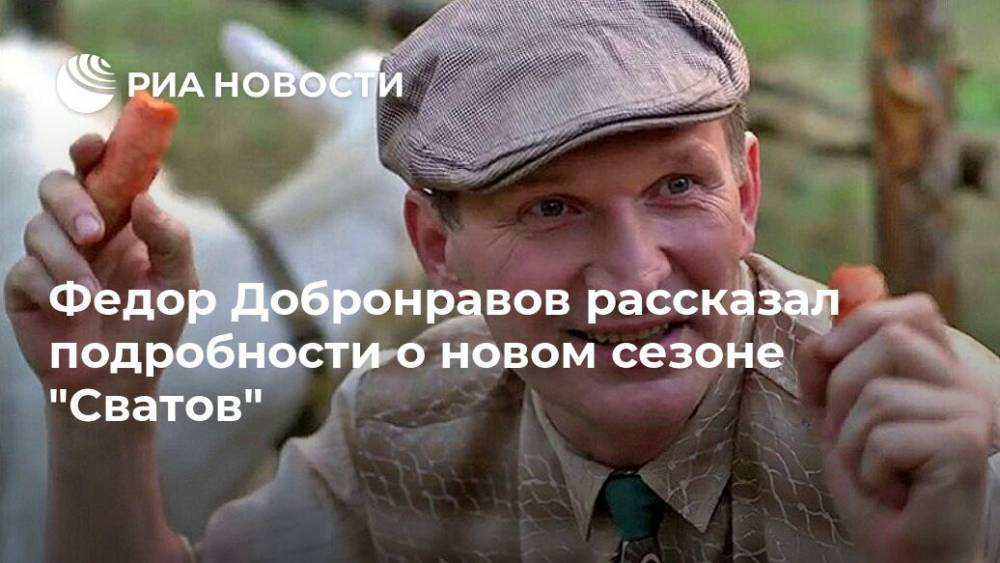 Федор Добронравов рассказал подробности о новом сезоне "Сватов"