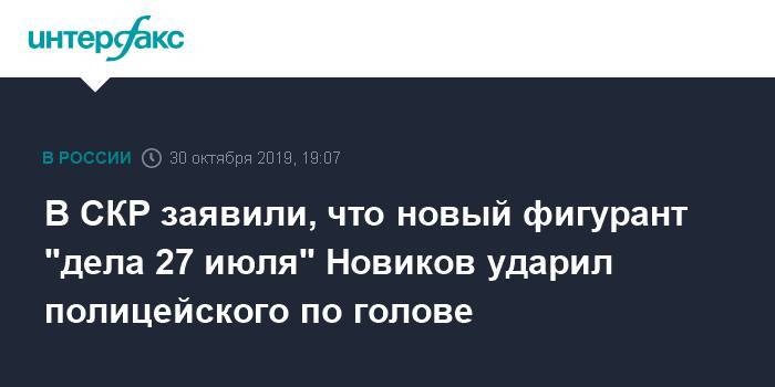 В СКР заявили, что новый фигурант "дела 27 июля" Новиков ударил полицейского по голове