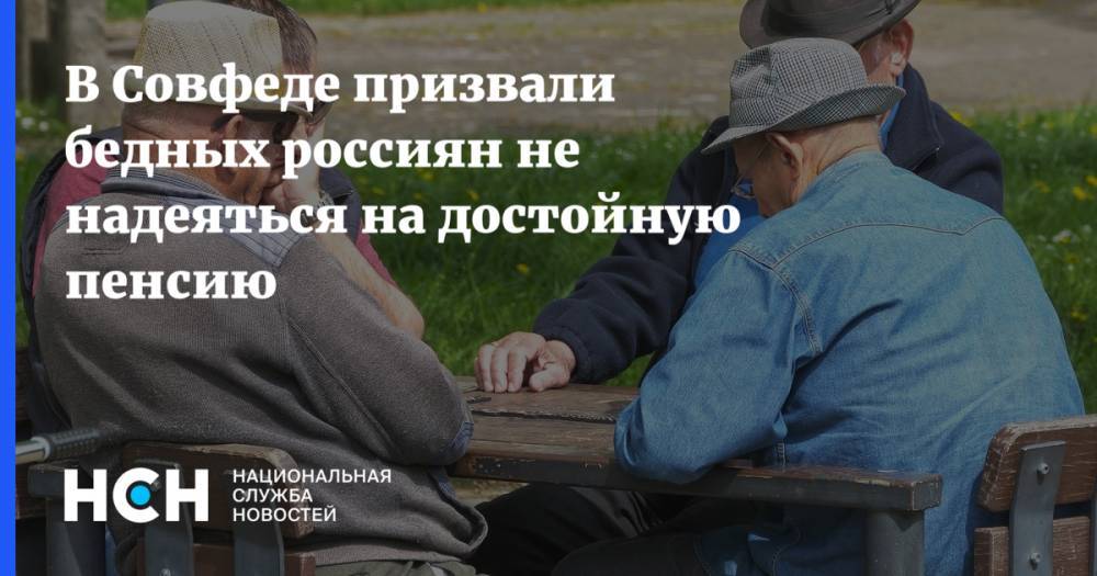 В Совфеде призвали бедных россиян не надеяться на достойную пенсию