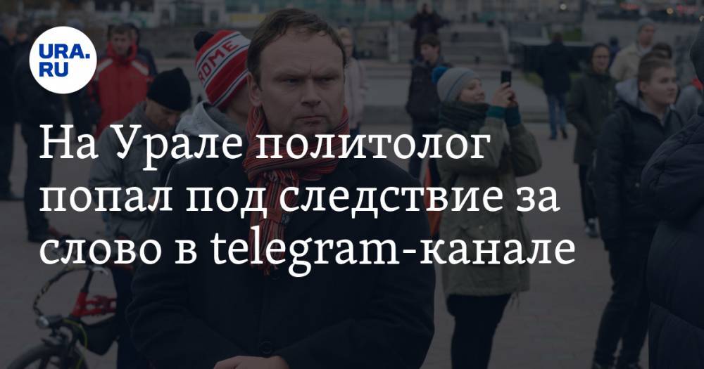 На Урале политолог попал под следствие за слово в telegram-канале. СКРИН