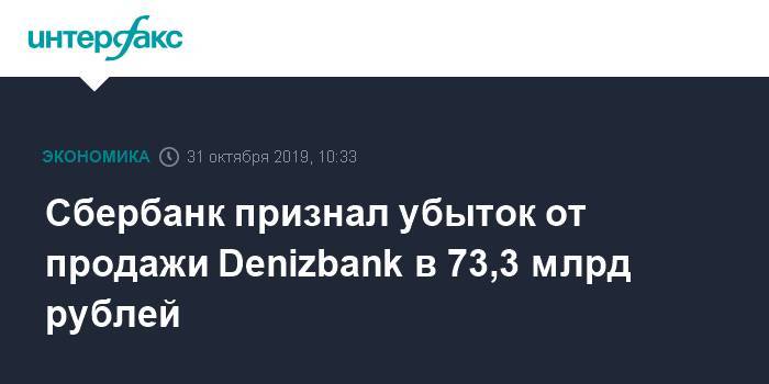 Сбербанк признал убыток от продажи Denizbank в 73,3 млрд рублей