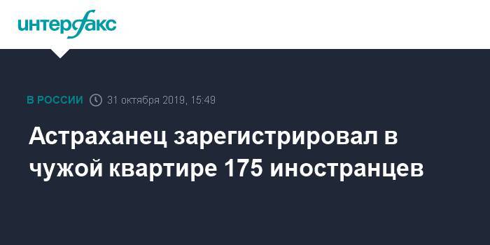 Астраханец зарегистрировал в чужой квартире 175 иностранцев