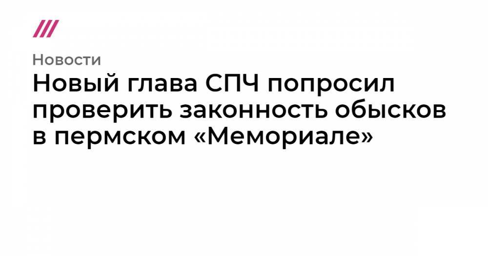 Новый глава СПЧ попросил проверить законность обысков в пермском «Мемориале»