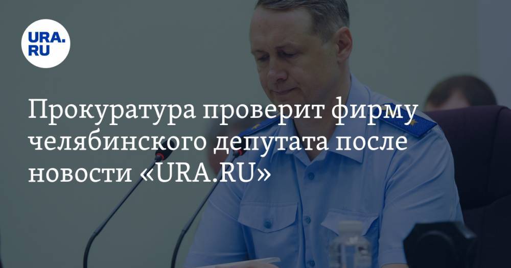 Прокуратура проверит фирму челябинского депутата после новости «URA.RU»