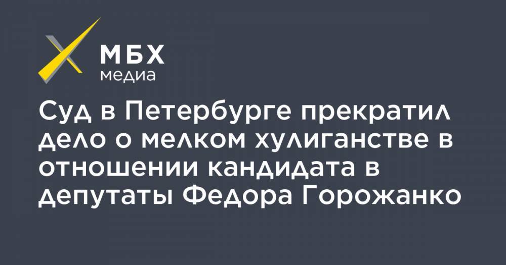 Суд в Петербурге прекратил дело о мелком хулиганстве в отношении кандидата в депутаты Федора Горожанко