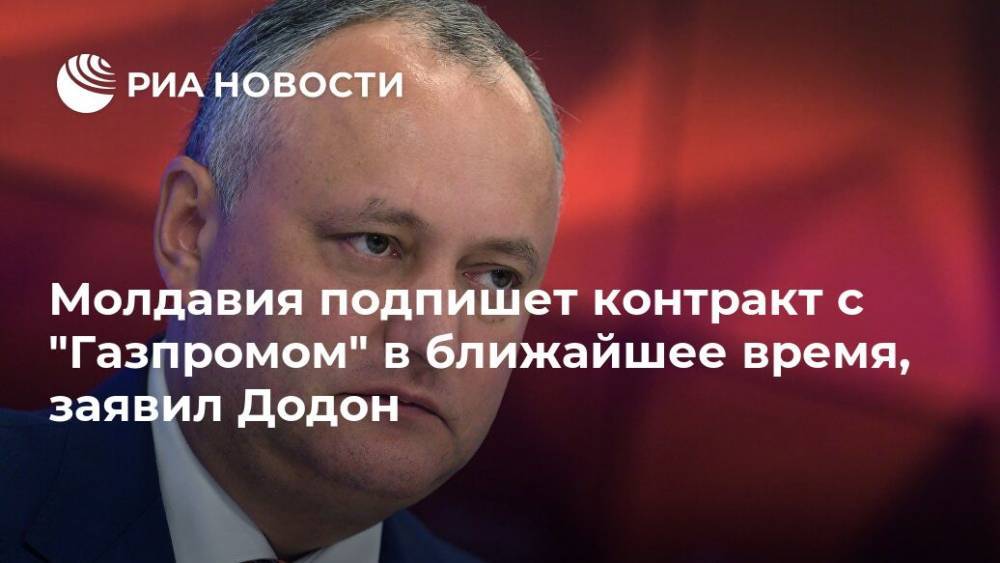 Молдавия подпишет контракт с "Газпромом" в ближайшее время, заявил Додон