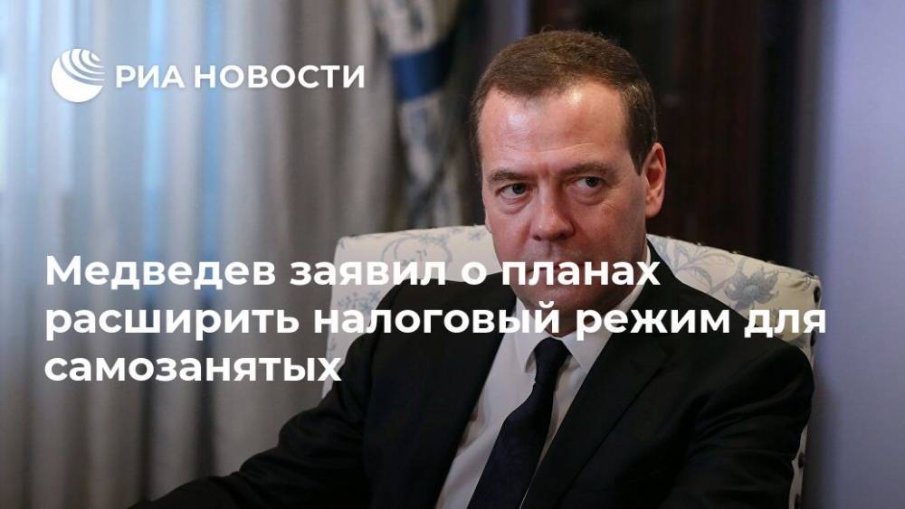 Медведев заявил о планах расширить налоговый режим для самозанятых