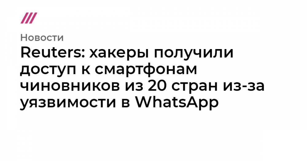 Reuters: хакеры получили доступ к смартфонам чиновников из 20 стран из-за уязвимости в WhatsApp