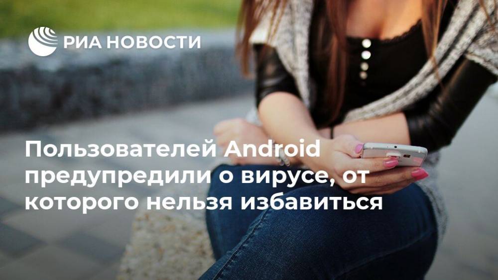 Пользователей Android предупредили о вирусе, от которого нельзя избавиться
