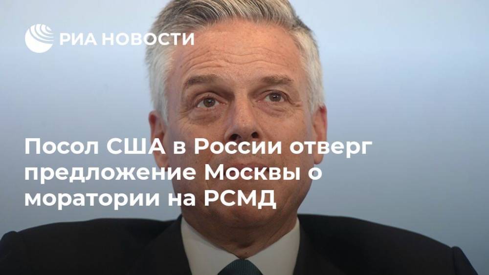 Посол США в России отверг предложение Москвы о моратории на РСМД