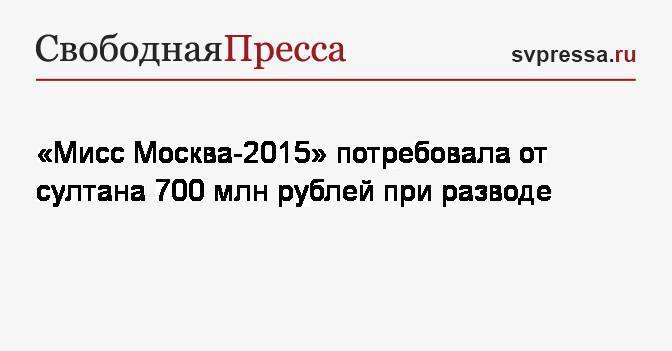 «Мисс Москва-2015» потребовала от султана 700 млн рублей при разводе
