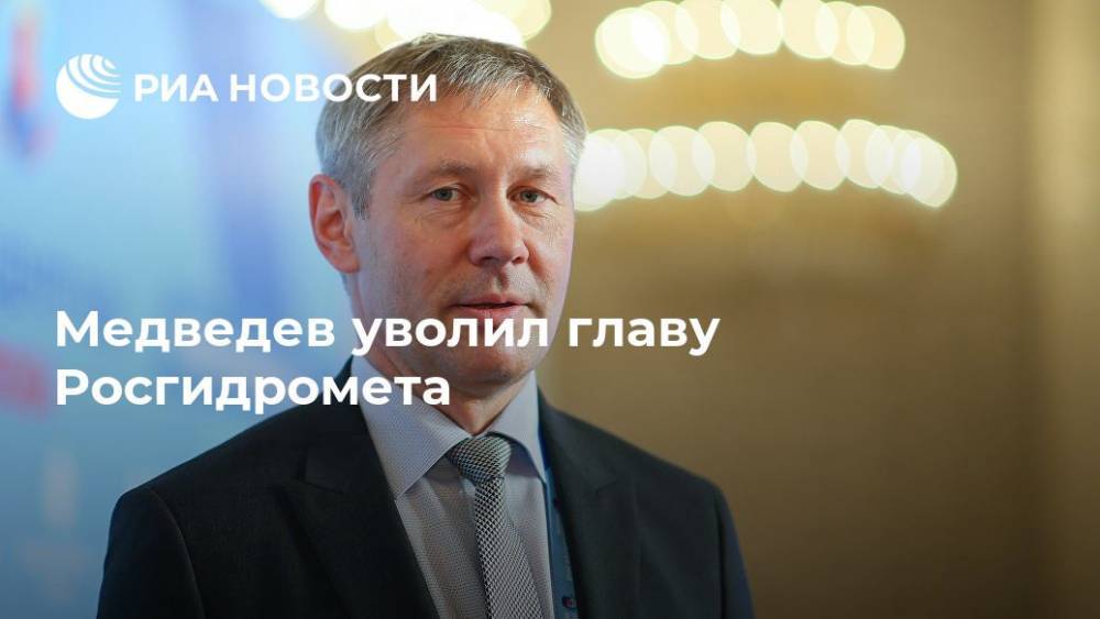 Медведев уволил главу Росгидромета
