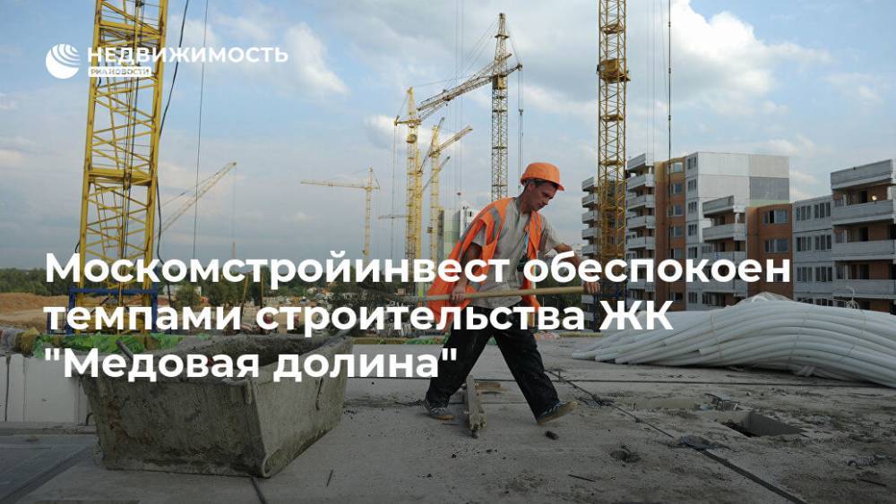 Москомстройинвест обеспокоен темпами строительства ЖК "Медовая долина"