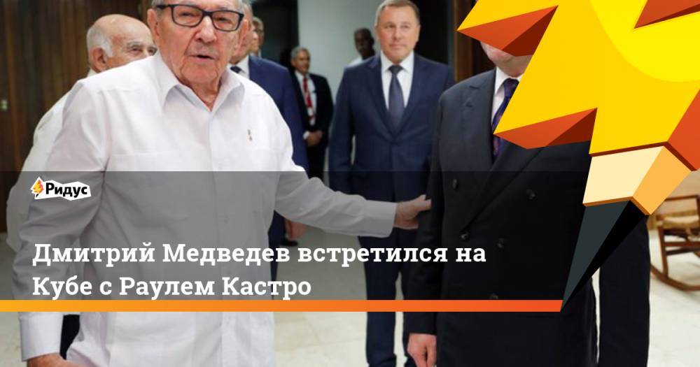 Дмитрий Медведев встретился на Кубе с Раулем Кастро