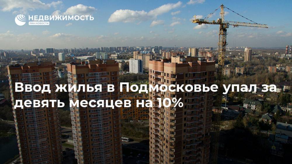 Ввод жилья в Подмосковье упал за девять месяцев на 10%