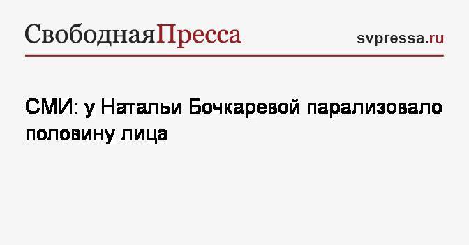 СМИ: у Натальи Бочкаревой парализовало половину лица
