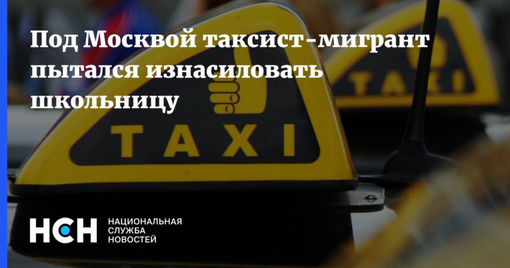 Под Москвой таксист-мигрант пытался изнасиловать школьницу