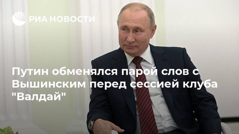 Путин обменялся парой слов с Вышинским перед сессией клуба "Валдай"