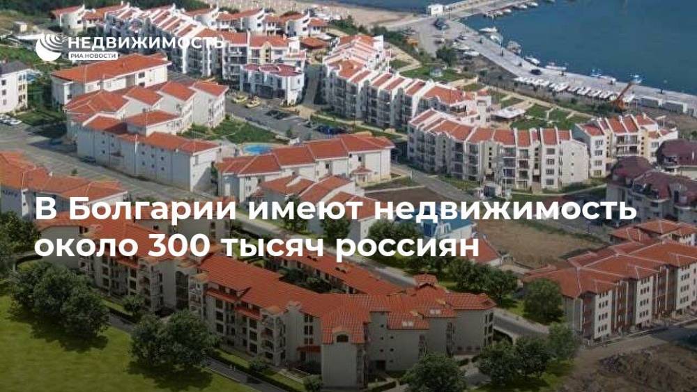 В Болгарии имеют недвижимость около 300 тыс россиян
