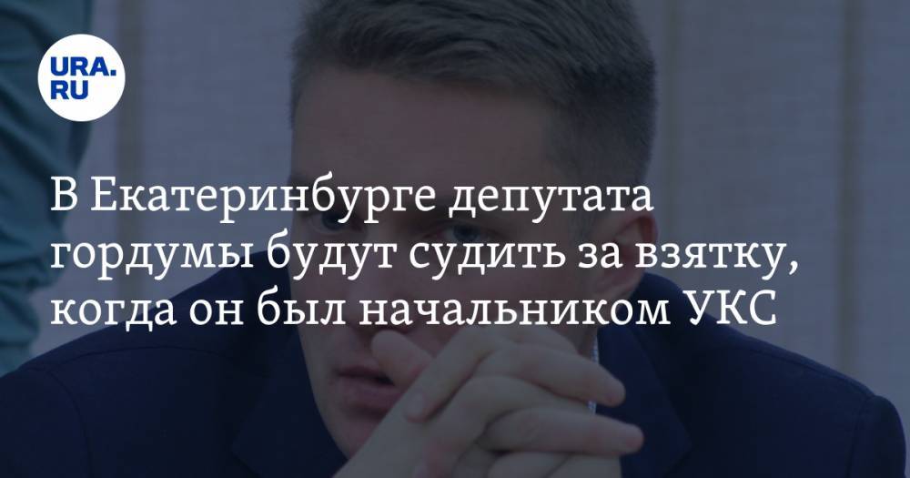 В Екатеринбурге депутата гордумы будут судить за взятку, когда он был начальником УКС