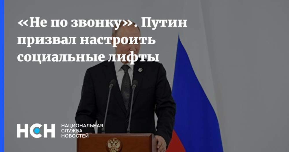 «Не по звонку». Путин призвал настроить социальные лифты