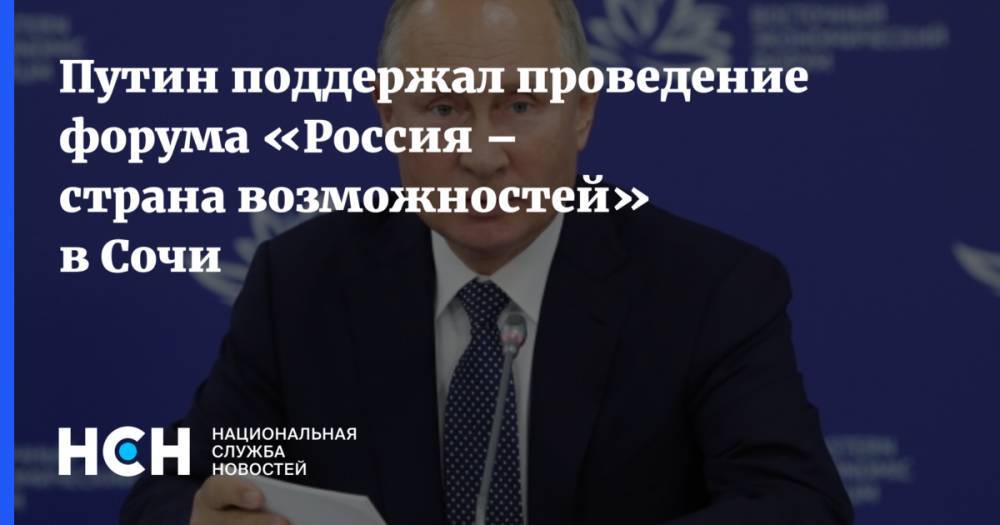 Путин поддержал проведение форума «Россия – страна возможностей» в Сочи