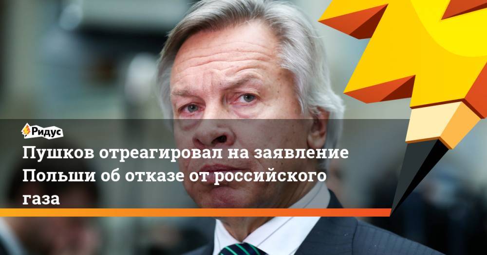 Пушков отреагировал на заявление Польши об отказе от российского газа