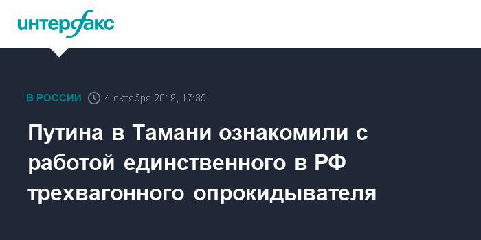 Путина в Тамани ознакомили с работой единственного в РФ трехвагонного опрокидывателя