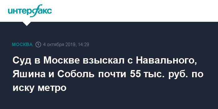 Суд в Москве взыскал с Навального, Яшина и Соболь почти 55 тыс. руб. по иску метро