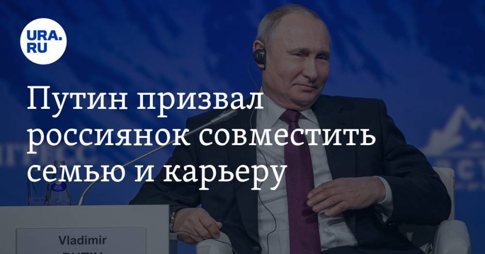 Путин призвал россиянок совместить семью и карьеру