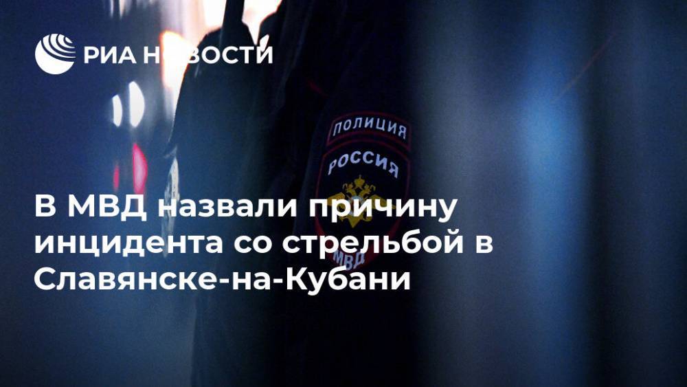 В МВД назвали причину инцидента со стрельбой в Славянске-на-Кубани